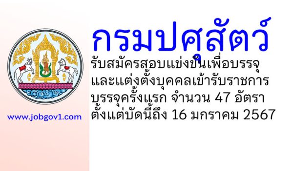 กรมปศุสัตว์ รับสมัครสอบแข่งขันเพื่อบรรจุและแต่งตั้งบุคคลเข้ารับราชการ บรรจุครั้งแรก 47 อัตรา