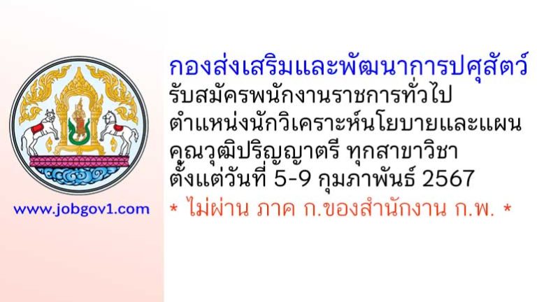 กองส่งเสริมและพัฒนาการปศุสัตว์ รับสมัครพนักงานราชการทั่วไป ตำแหน่งนักวิเคราะห์นโยบายและแผน