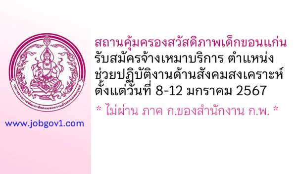 สถานคุ้มครองสวัสดิภาพเด็กขอนแก่น รับสมัครพนักงานจ้างเหมาบริการ ตำแหน่งช่วยปฏิบัติงานด้านสังคมสงเคราะห์