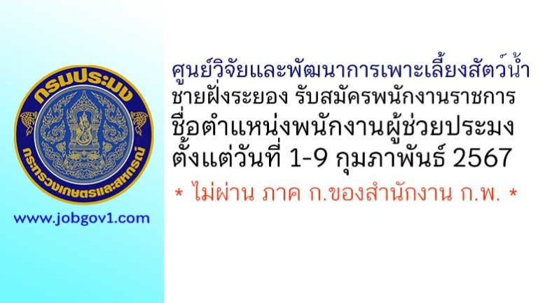 ศูนย์วิจัยและพัฒนาการเพาะเลี้ยงสัตว์น้ำชายฝั่งระยอง รับสมัครพนักงานราชการทั่วไป ตำแหน่งพนักงานผู้ช่วยประมง