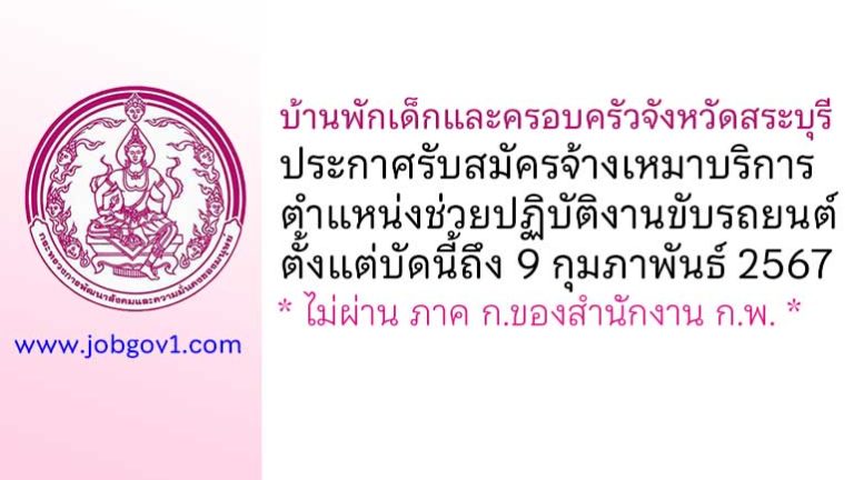 บ้านพักเด็กและครอบครัวจังหวัดสระบุรี รับสมัครจ้างเหมาบริการ ตำแหน่งช่วยปฏิบัติงานขับรถยนต์