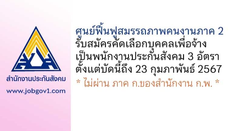 ศูนย์ฟื้นฟูสมรรถภาพคนงานภาค 2 รับสมัครสรรหาและเลือกสรรบุคคลเป็นพนักงานประกันสังคม 3 อัตรา