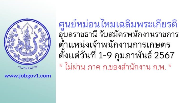 ศูนย์หม่อนไหมเฉลิมพระเกียรติ อุบลราชธานี รับสมัครพนักงานราชการทั่วไป ตำแหน่งเจ้าพนักงานการเกษตร