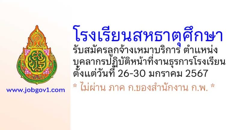 โรงเรียนสหธาตุศึกษา รับสมัครลูกจ้างเหมาบริการ ตำแหน่งบุคลากรปฏิบัติหน้าที่งานธุรการโรงเรียน