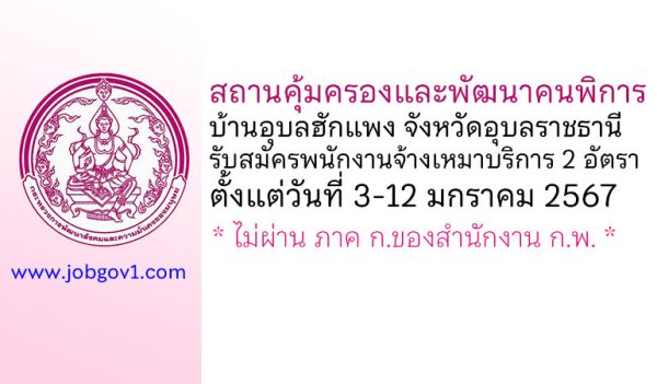 สถานคุ้มครองและพัฒนาคนพิการบ้านอุบลฮักแพง จังหวัดอุบลราชธานี รับสมัครพนักงานจ้างเหมาบริการ 2 อัตรา