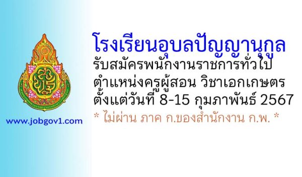 โรงเรียนอุบลปัญญานุกูล รับสมัครพนักงานราชการทั่วไป ตำแหน่งครูผู้สอน วิชาเอกเกษตร