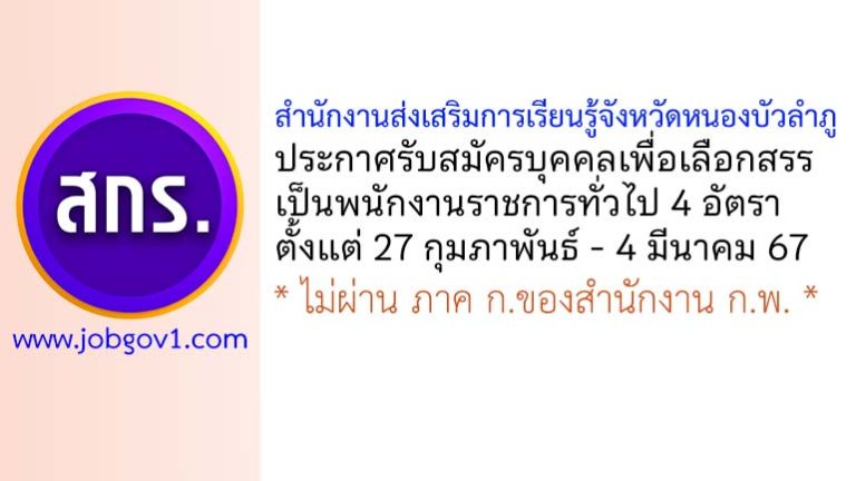 สำนักงานส่งเสริมการเรียนรู้จังหวัดหนองบัวลำภู รับสมัครบุคคลเพื่อเลือกสรรเป็นพนักงานราชการทั่วไป 4 อัตรา