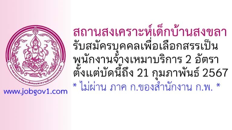 สถานสงเคราะห์เด็กบ้านสงขลา รับสมัครบุคคลเพื่อเลือกสรรเป็นพนักงานจ้างเหมาบริการ 2 อัตรา