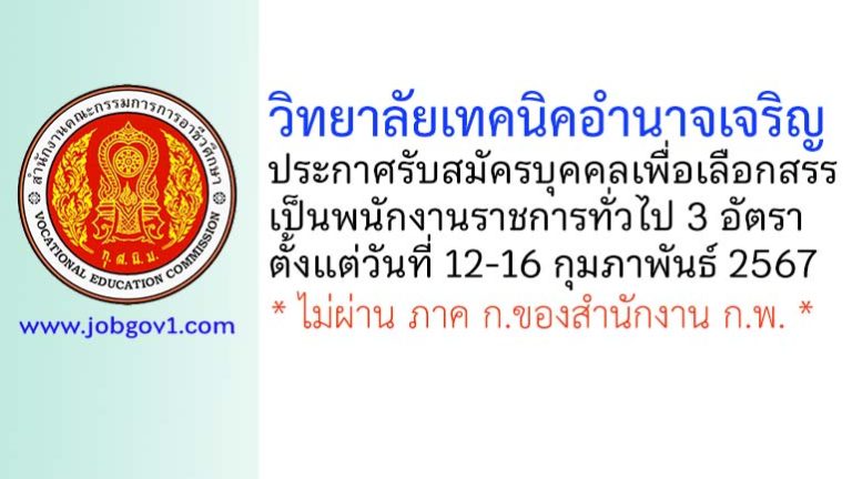 วิทยาลัยเทคนิคอำนาจเจริญ รับสมัครบุคคลเพื่อเลือกสรรเป็นพนักงานราชการทั่วไป 3 อัตรา