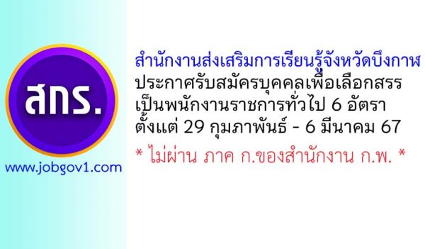 สำนักงานส่งเสริมการเรียนรู้จังหวัดบึงกาฬ รับสมัครบุคคลเพื่อเลือกสรรเป็นพนักงานราชการทั่วไป 6 อัตรา