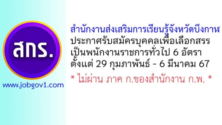 สำนักงานส่งเสริมการเรียนรู้จังหวัดบึงกาฬ รับสมัครบุคคลเพื่อเลือกสรรเป็นพนักงานราชการทั่วไป 6 อัตรา