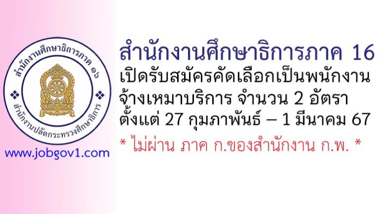 สำนักงานศึกษาธิการภาค 16 รับสมัครคัดเลือกเป็นพนักงานจ้างเหมาบริการ 2 อัตรา