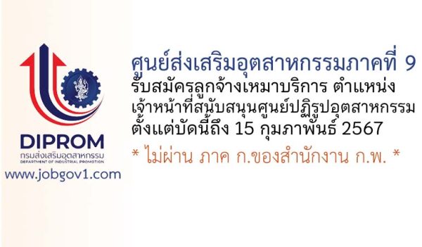 ศูนย์ส่งเสริมอุตสาหกรรมภาคที่ 9 รับสมัครลูกจ้างเหมาบริการ ตำแหน่งเจ้าหน้าที่สนับสนุนศูนย์ปฏิรูปอุตสาหกรรม