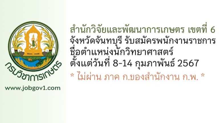 สำนักวิจัยและพัฒนาการเกษตร เขตที่ 6 จังหวัดจันทบุรี รับสมัครพนักงานราชการทั่วไป ตำแหน่งนักวิทยาศาสตร์