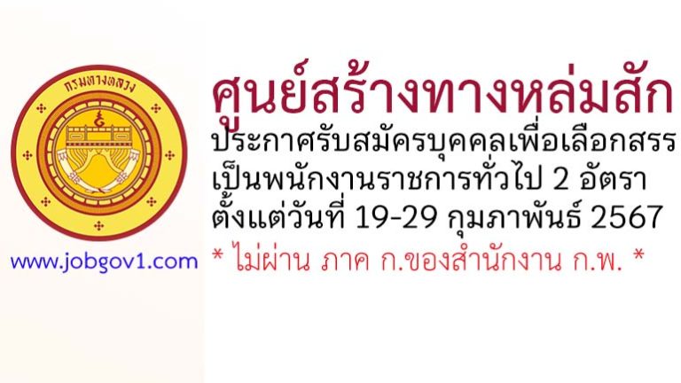 ศูนย์สร้างทางหล่มสัก รับสมัครบุคคลเพื่อเลือกสรรเป็นพนักงานราชการทั่วไป 2 อัตรา