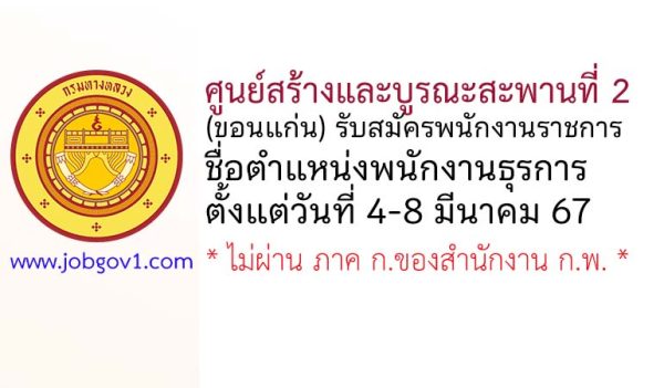 ศูนย์สร้างและบูรณะสะพานที่ 2 (ขอนแก่น) รับสมัครพนักงานราชการทั่วไป ตำแหน่งพนักงานธุรการ