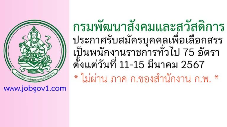 กรมพัฒนาสังคมและสวัสดิการ รับสมัครบุคคลเพื่อเลือกสรรเป็นพนักงานราชการทั่วไป 75 อัตรา