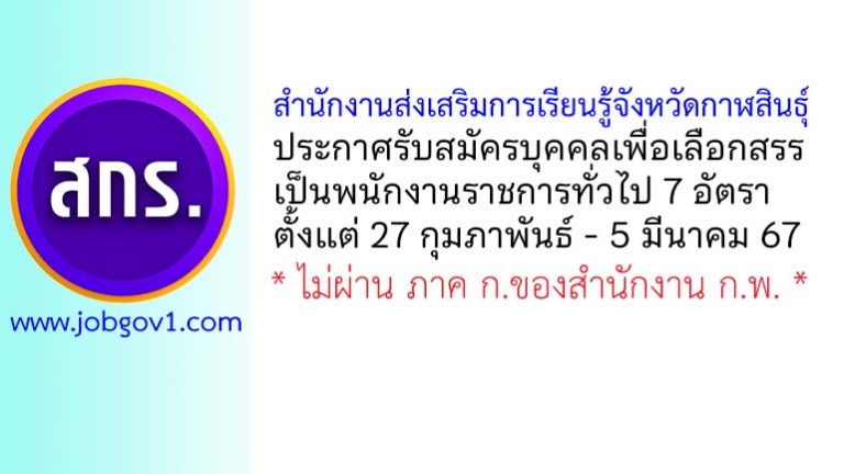 สำนักงานส่งเสริมการเรียนรู้จังหวัดกาฬสินธุ์ รับสมัครบุคคลเพื่อเลือกสรรเป็นพนักงานราชการทั่วไป 7 อัตรา