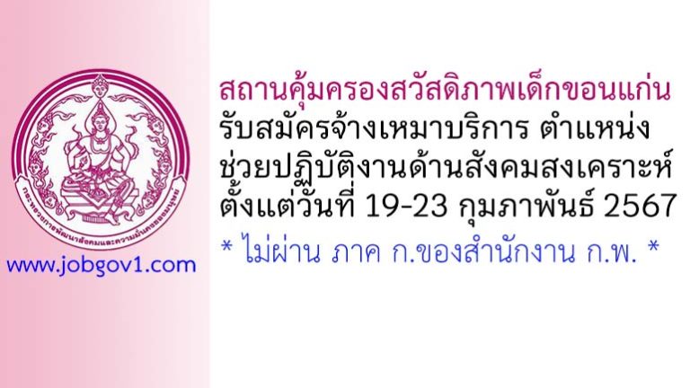 สถานคุ้มครองสวัสดิภาพเด็กขอนแก่น รับสมัครจ้างเหมาบริการ ตำแหน่งช่วยปฏิบัติงานด้านสังคมสงเคราะห์