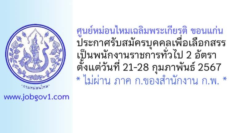 ศูนย์หม่อนไหมเฉลิมพระเกียรติ ขอนแก่น รับสมัครบุคคลเพื่อเลือกสรรเป็นพนักงานราชการทั่วไป 2 อัตรา