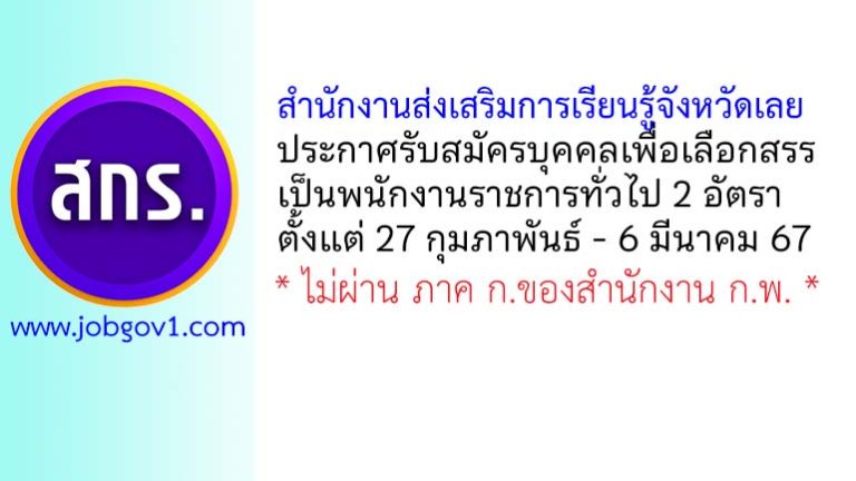 สำนักงานส่งเสริมการเรียนรู้จังหวัดเลย รับสมัครบุคคลเพื่อเลือกสรรเป็นพนักงานราชการทั่วไป 2 อัตรา