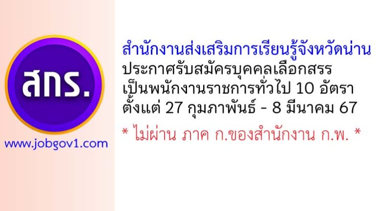 สำนักงานส่งเสริมการเรียนรู้จังหวัดน่าน รับสมัครบุคคลเลือกสรรเป็นพนักงานราชการทั่วไป 10 อัตรา