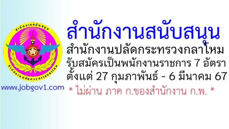 สำนักงานสนับสนุน สำนักงานปลัดกระทรวงกลาโหม รับสมัครบุคคลเลือกสรรเป็นพนักงานราชการทั่วไป 7 อัตรา