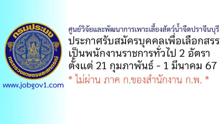 ศูนย์วิจัยและพัฒนาการเพาะเลี้ยงสัตว์น้ำจืดปราจีนบุรี รับสมัครบุคคลเพื่อเลือกสรรเป็นพนักงานราชการทั่วไป 2 อัตรา