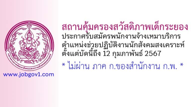 สถานคุ้มครองสวัสดิภาพเด็กระยอง รับสมัครพนักงานจ้างเหมาบริการ ตำแหน่งช่วยปฏิบัติงานนักสังคมสงเคราะห์