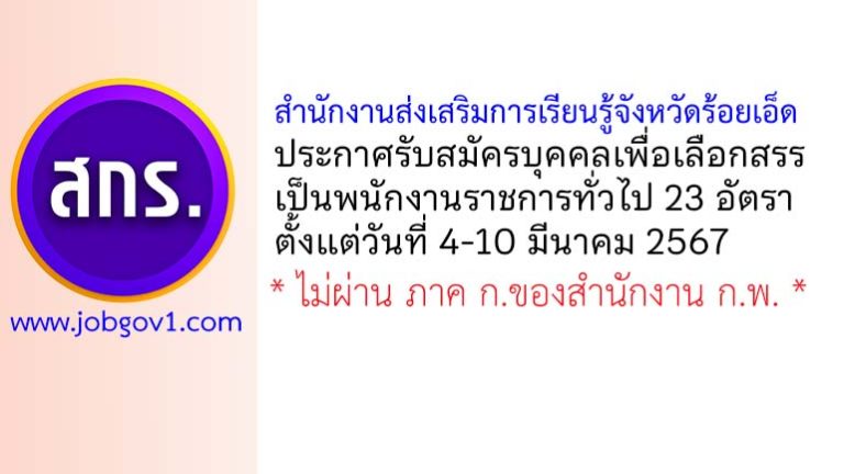 สำนักงานส่งเสริมการเรียนรู้จังหวัดร้อยเอ็ด รับสมัครบุคคลเพื่อเลือกสรรเป็นพนักงานราชการทั่วไป 23 อัตรา