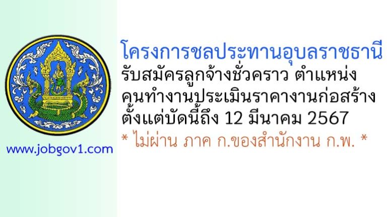 โครงการชลประทานอุบลราชธานี รับสมัครลูกจ้างชั่วคราว ตำแหน่งคนทำงานประเมินราคางานก่อสร้าง