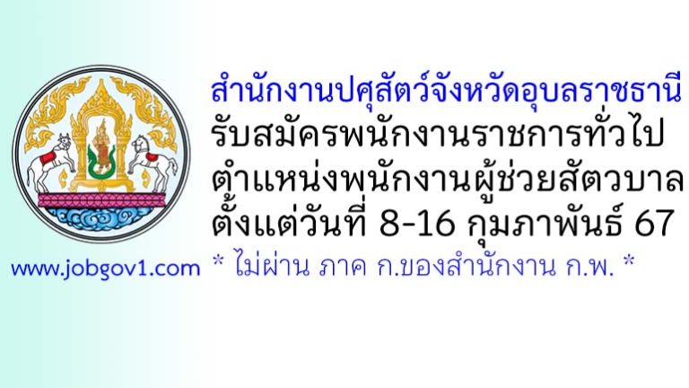 สำนักงานปศุสัตว์จังหวัดอุบลราชธานี รับสมัครพนักงานราชการทั่วไป ตำแหน่งพนักงานผู้ช่วยสัตวบาล