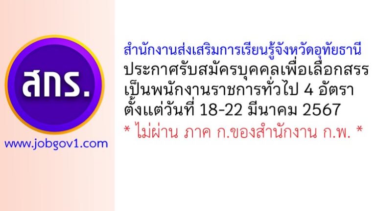 สำนักงานส่งเสริมการเรียนรู้จังหวัดอุทัยธานี รับสมัครบุคคลเพื่อเลือกสรรเป็นพนักงานราชการทั่วไป 4 อัตรา