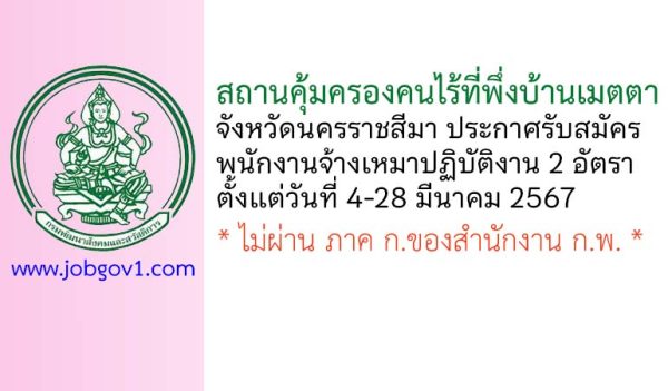 สถานคุ้มครองคนไร้ที่พึ่งบ้านเมตตา จังหวัดนครราชสีมา รับสมัครพนักงานจ้างเหมาปฏิบัติงาน 2 อัตรา