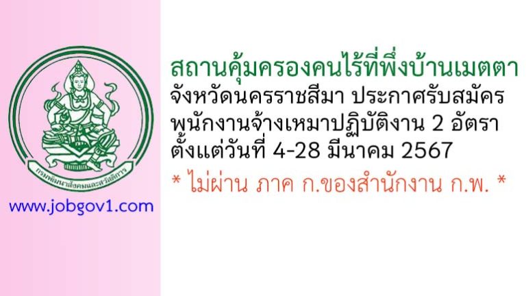 สถานคุ้มครองคนไร้ที่พึ่งบ้านเมตตา จังหวัดนครราชสีมา รับสมัครพนักงานจ้างเหมาปฏิบัติงาน 2 อัตรา