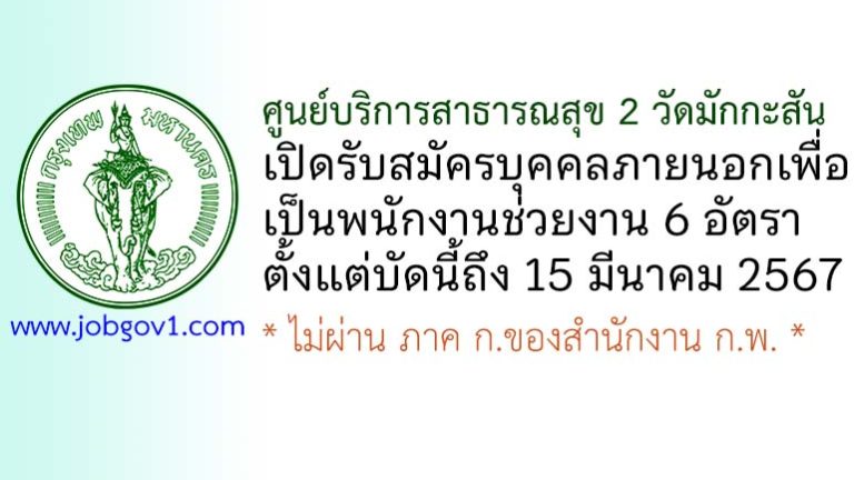 ศูนย์บริการสาธารณสุข 2 วัดมักกะสัน รับสมัครบุคคลภายนอกเพื่อเป็นพนักงานช่วยงาน 6 อัตรา