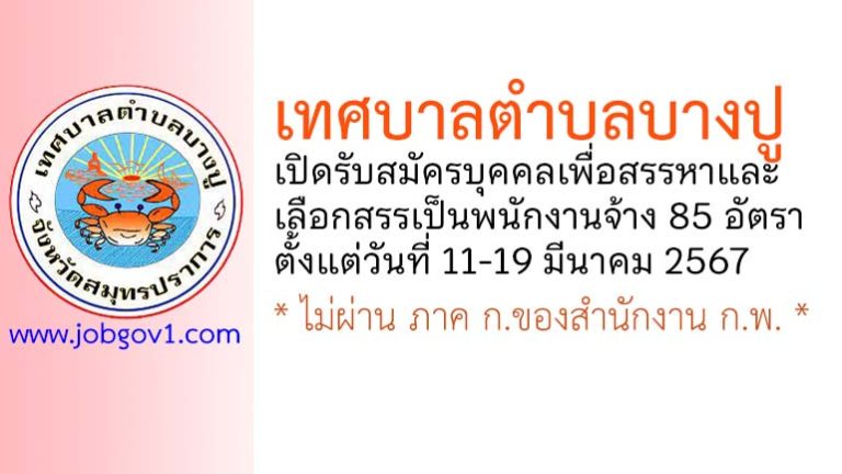 เทศบาลตำบลบางปู รับสมัครบุคคลเพื่อสรรหาและเลือกสรรเป็นพนักงานจ้าง 85 อัตรา