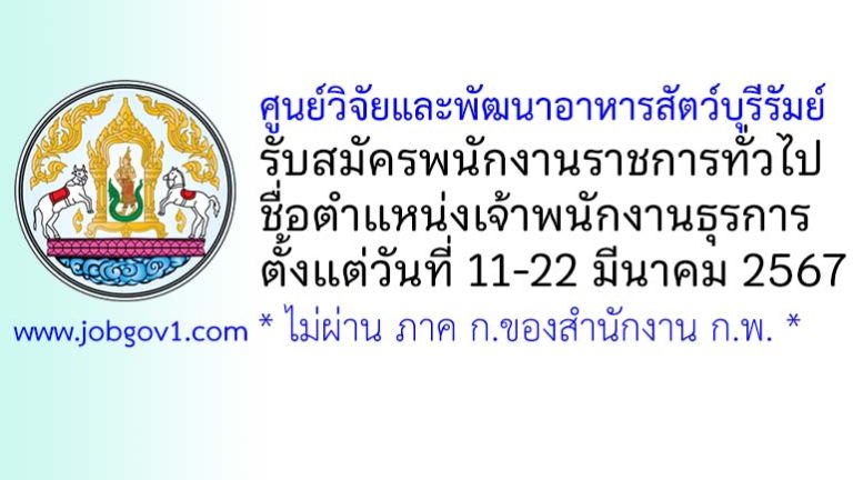 ศูนย์วิจัยและพัฒนาอาหารสัตว์บุรีรัมย์ รับสมัครพนักงานราชการทั่วไป ตำแหน่งเจ้าพนักงานธุรการ