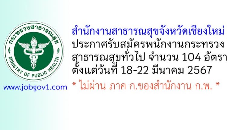 สำนักงานสาธารณสุขจังหวัดเชียงใหม่ รับสมัครพนักงานกระทรวงสาธารณสุขทั่วไป 104 อัตรา