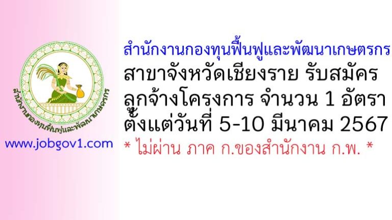 สำนักงานกองทุนฟื้นฟูและพัฒนาเกษตรกร สาขาจังหวัดเชียงราย รับสมัครลูกจ้างโครงการ 1 อัตรา