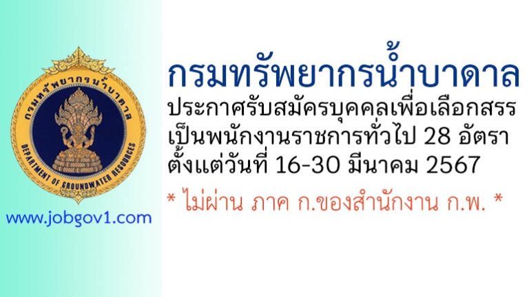 กรมทรัพยากรน้ำบาดาล รับสมัครบุคคลเพื่อเลือกสรรเป็นพนักงานราชการทั่วไป 28 อัตรา