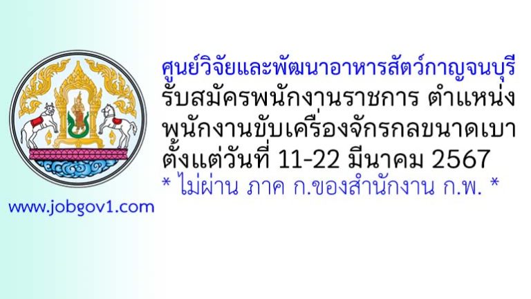 ศูนย์วิจัยและพัฒนาอาหารสัตว์กาญจนบุรี รับสมัครพนักงานราชการทั่วไป ตำแหน่งพนักงานขับเครื่องจักรกลขนาดเบา