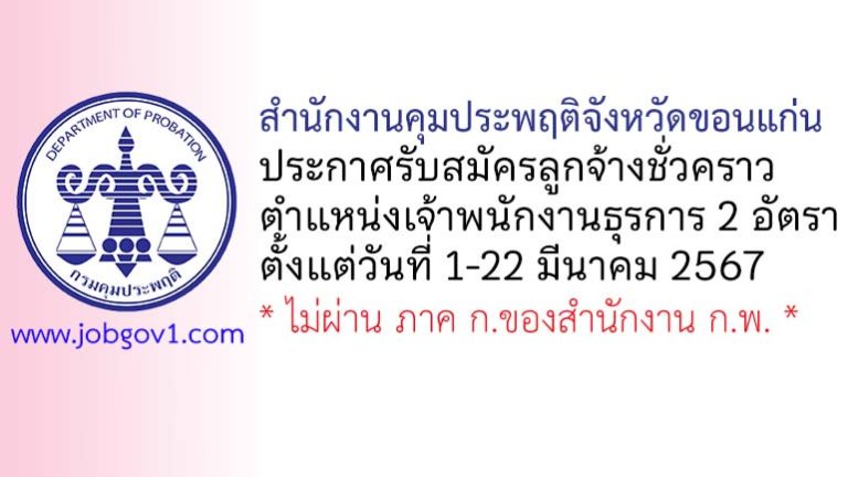 สำนักงานคุมประพฤติจังหวัดขอนแก่น รับสมัครลูกจ้างชั่วคราว ตำแหน่งเจ้าพนักงานธุรการ 2 อัตรา