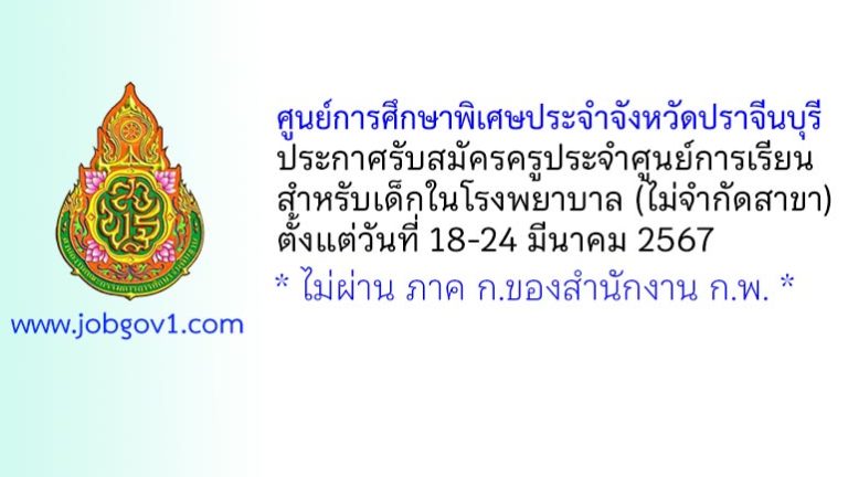 ศูนย์การศึกษาพิเศษประจำจังหวัดปราจีนบุรี รับสมัครครูประจำศูนย์การเรียนสำหรับเด็กในโรงพยาบาล (ไม่จำกัดสาขา)