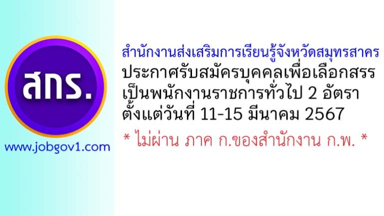 สำนักงานส่งเสริมการเรียนรู้จังหวัดสมุทรสาคร รับสมัครบุคคลเพื่อเลือกสรรเป็นพนักงานราชการทั่วไป 2 อัตรา