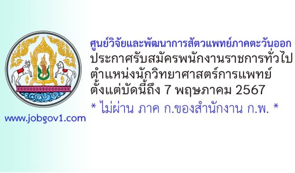 ศูนย์วิจัยและพัฒนาการสัตวแพทย์ภาคตะวันออก รับสมัครพนักงานราชการทั่วไป ตำแหน่งนักวิทยาศาสตร์การแพทย์