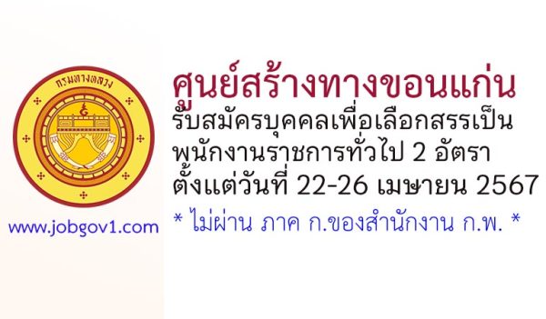 ศูนย์สร้างทางขอนแก่น รับสมัครบุคคลเพื่อเลือกสรรเป็นพนักงานราชการทั่วไป 2 อัตรา