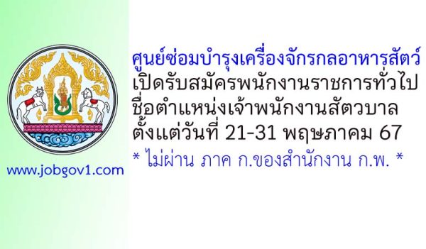 ศูนย์ซ่อมบำรุงเครื่องจักรกลอาหารสัตว์ รับสมัครพนักงานราชการทั่วไป ตำแหน่งเจ้าพนักงานสัตวบาล