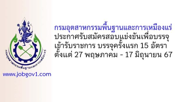 กรมอุตสาหกรรมพื้นฐานและการเหมืองแร่ รับสมัครสอบแข่งขันเพื่อบรรจุเข้ารับราชการ 15 อัตรา