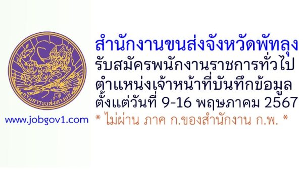 สำนักงานขนส่งจังหวัดพัทลุง รับสมัครพนักงานราชการทั่วไป ตำแหน่งเจ้าหน้าที่บันทึกข้อมูล